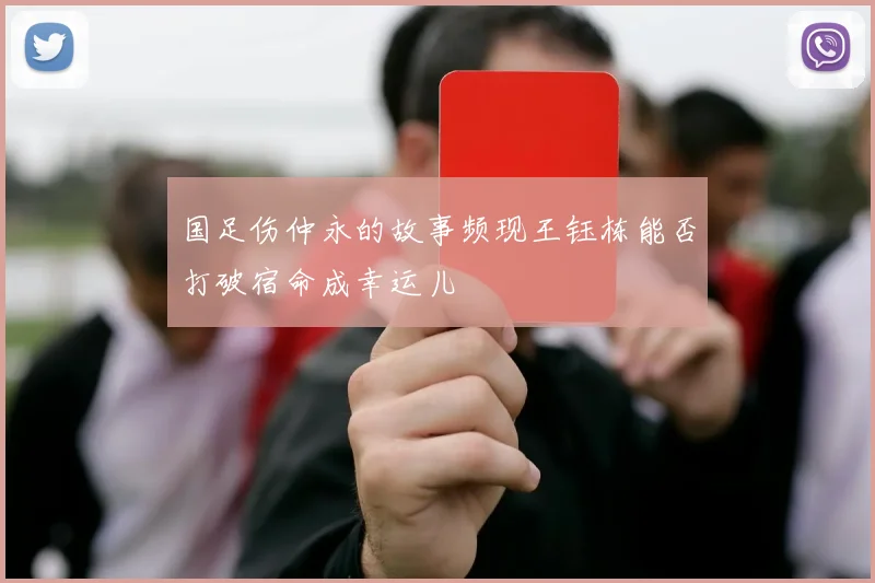 国足伤仲永的故事频现王钰栋能否打破宿命成幸运儿