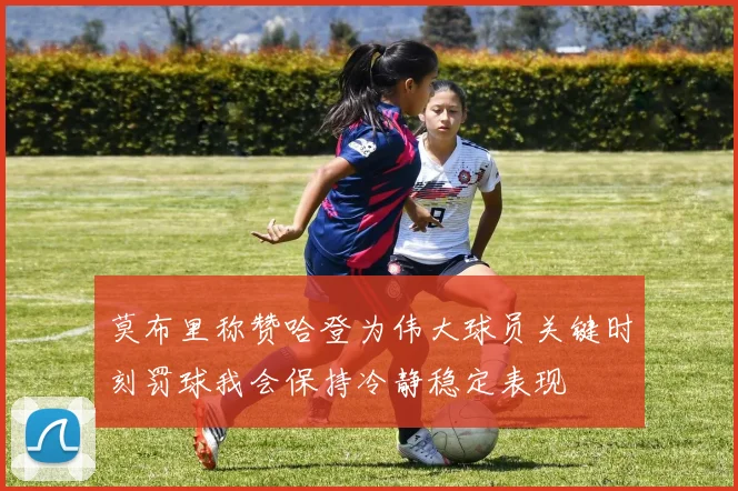 莫布里称赞哈登为伟大球员关键时刻罚球我会保持冷静稳定表现