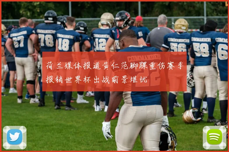 荷兰媒体报道黄仁范脚踝重伤赛季报销世界杯出战前景堪忧