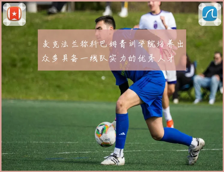 麦克法兰称科巴姆青训学院培养出众多具备一线队实力的优秀人才