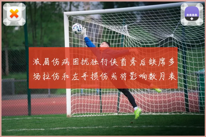 浓眉伤病困扰独行侠首秀后缺席多场拉伤和左手损伤或将影响数月表现