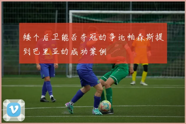 矮个后卫能否夺冠的争论帕森斯提到巴里亚的成功案例