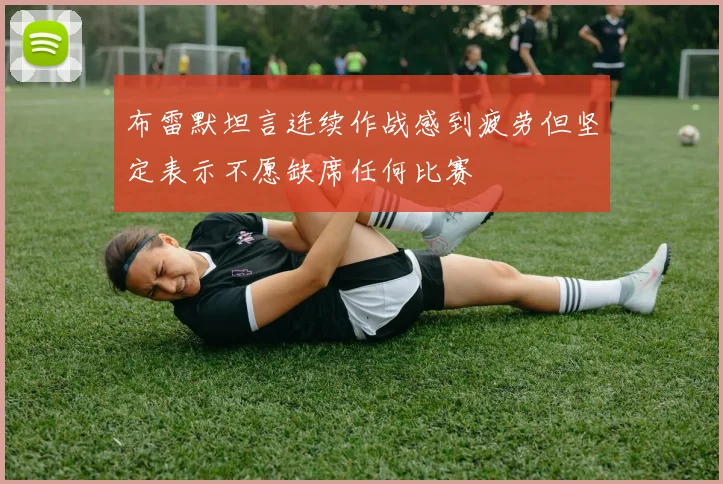 布雷默坦言连续作战感到疲劳但坚定表示不愿缺席任何比赛