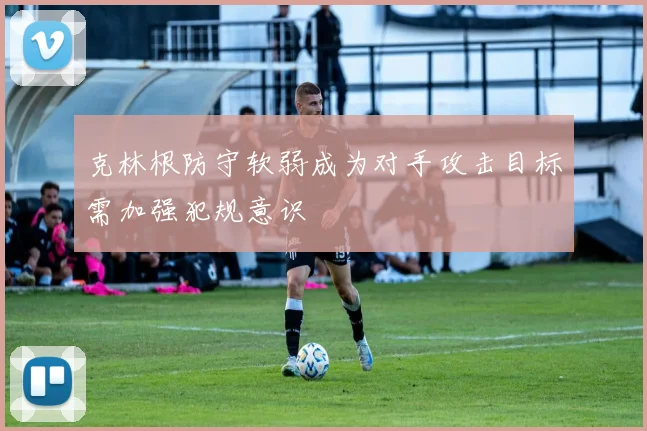 克林根防守软弱成为对手攻击目标需加强犯规意识
