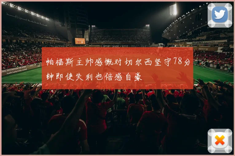 帕福斯主帅感慨对切尔西坚守78分钟即使失利也倍感自豪